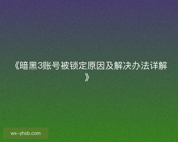 《暗黑3账号被锁定原因及解决办法详解》