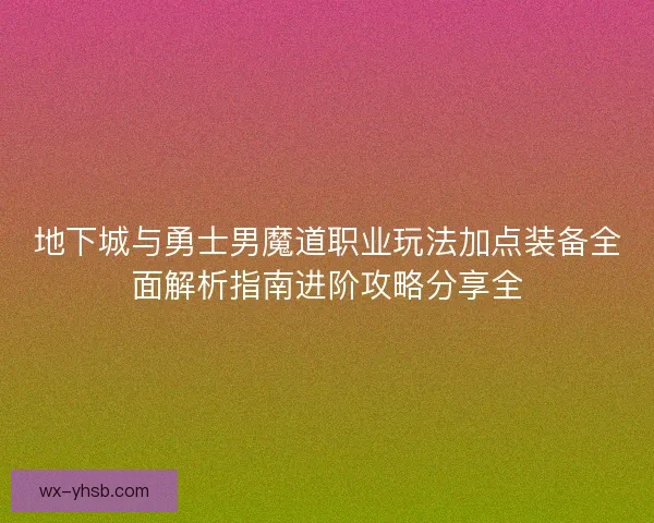 地下城与勇士男魔道职业玩法加点装备全面解析指南进阶攻略分享全