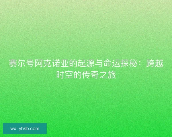 赛尔号阿克诺亚的起源与命运探秘：跨越时空的传奇之旅