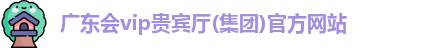 广东会vip贵宾厅